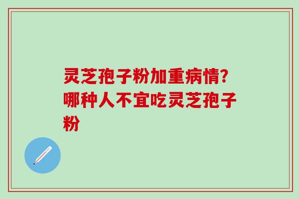灵芝孢子粉加重病情？哪种人不宜吃灵芝孢子粉