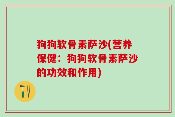 狗狗软骨素萨沙(营养保健：狗狗软骨素萨沙的功效和作用)