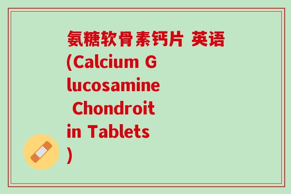 氨糖软骨素钙片 英语(Calcium Glucosamine Chondroitin Tablets)