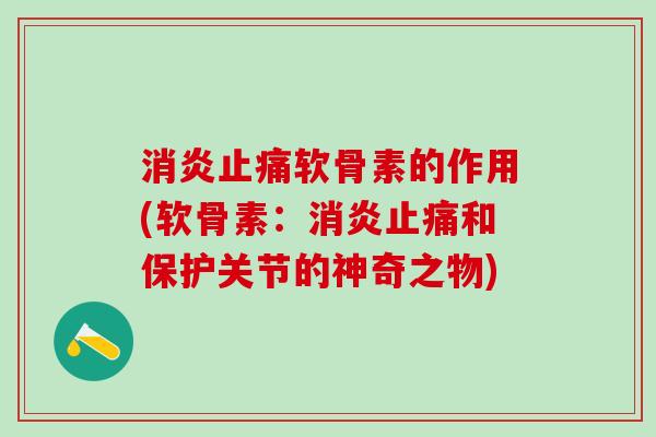 消炎止痛软骨素的作用(软骨素：消炎止痛和保护关节的神奇之物)