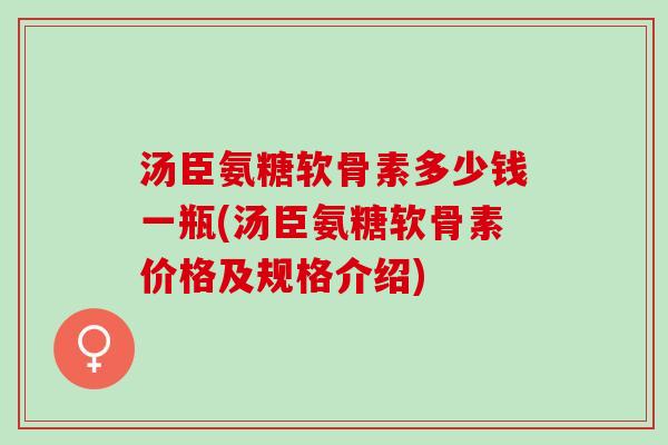 汤臣氨糖软骨素多少钱一瓶(汤臣氨糖软骨素价格及规格介绍)