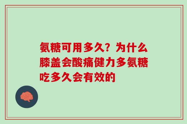 氨糖可用多久？为什么膝盖会酸痛健力多氨糖吃多久会有效的