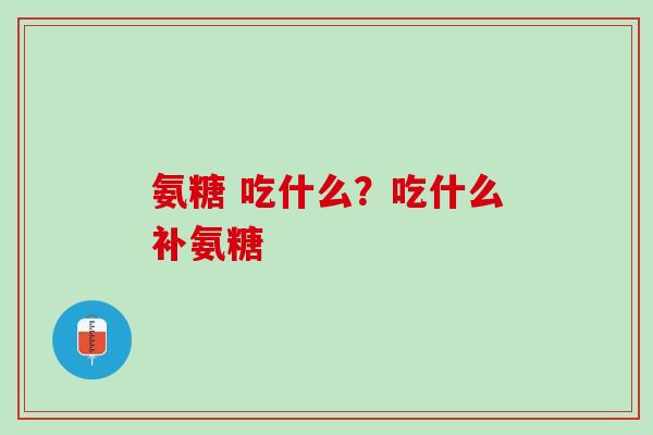 氨糖 吃什么？吃什么补氨糖