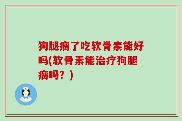 狗腿瘸了吃软骨素能好吗(软骨素能治疗狗腿瘸吗？)