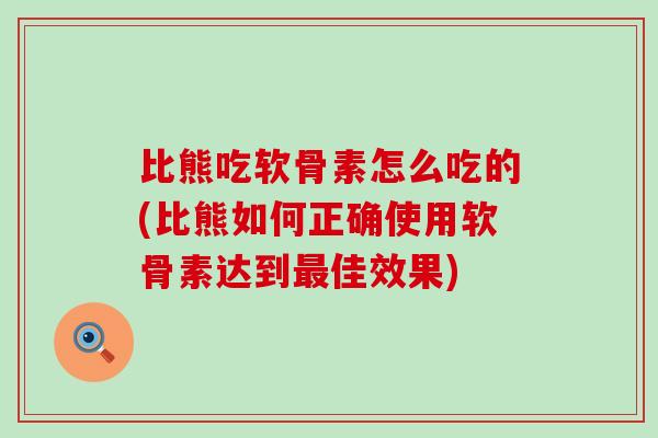 比熊吃软骨素怎么吃的(比熊如何正确使用软骨素达到最佳效果)
