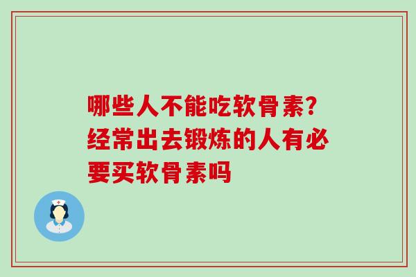 哪些人不能吃软骨素？经常出去锻炼的人有必要买软骨素吗