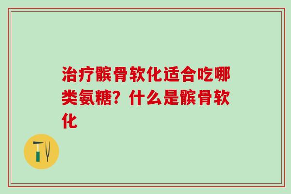 治疗髌骨软化适合吃哪类氨糖？什么是髌骨软化