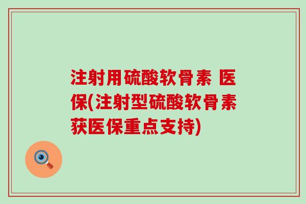 注射用硫酸软骨素 医保(注射型硫酸软骨素获医保重点支持)