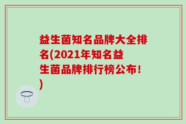 益生菌知名品牌大全排名(2021年知名益生菌品牌排行榜公布！)