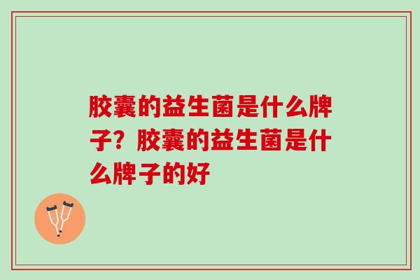 胶囊的益生菌是什么牌子？胶囊的益生菌是什么牌子的好