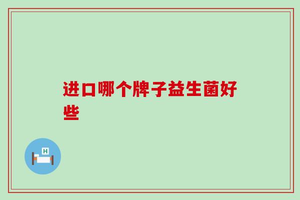 进口哪个牌子益生菌好些