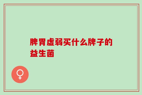 脾胃虚弱买什么牌子的益生菌