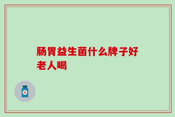 肠胃益生菌什么牌子好老人喝