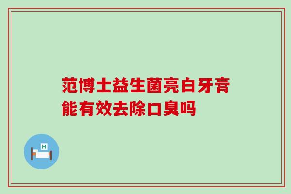 范博士益生菌亮白牙膏能有效去除口臭吗