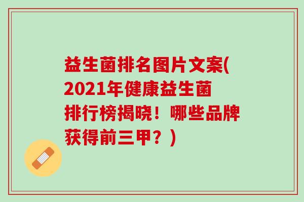 益生菌排名图片文案(2021年健康益生菌排行榜揭晓！哪些品牌获得前三甲？)
