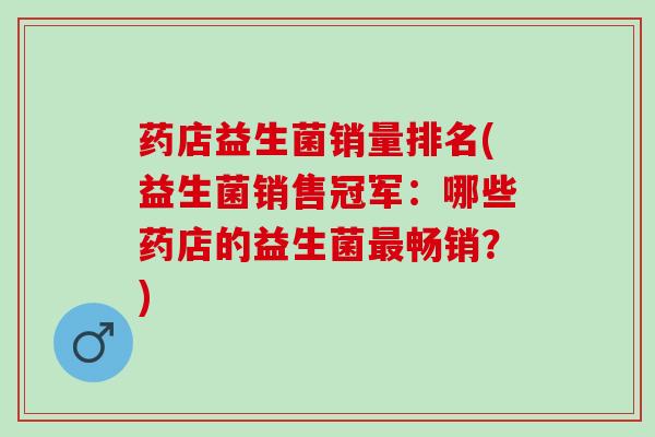 药店益生菌销量排名(益生菌销售冠军：哪些药店的益生菌最畅销？)