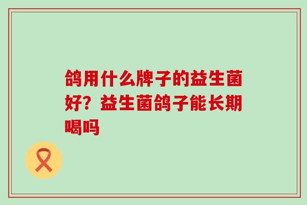 鸽用什么牌子的益生菌好？益生菌鸽子能长期喝吗