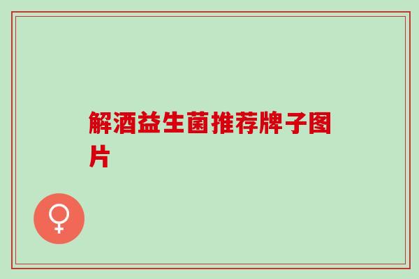 解酒益生菌推荐牌子图片