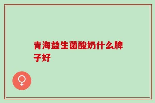 青海益生菌酸奶什么牌子好