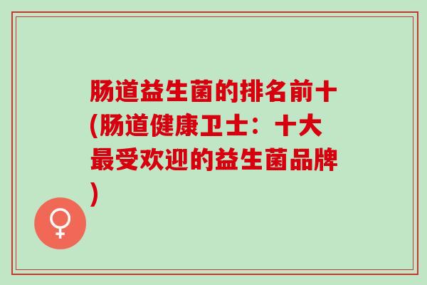 肠道益生菌的排名前十(肠道健康卫士：十大最受欢迎的益生菌品牌)