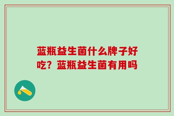 蓝瓶益生菌什么牌子好吃？蓝瓶益生菌有用吗