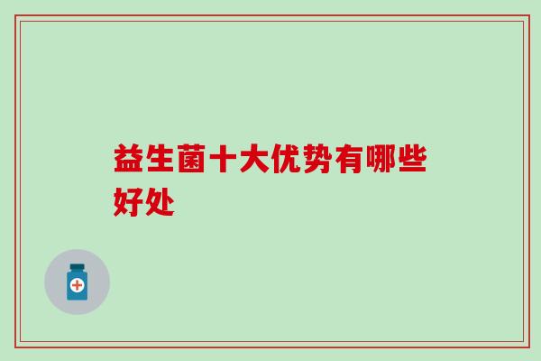 益生菌十大优势有哪些好处