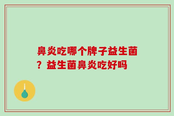 鼻炎吃哪个牌子益生菌？益生菌鼻炎吃好吗