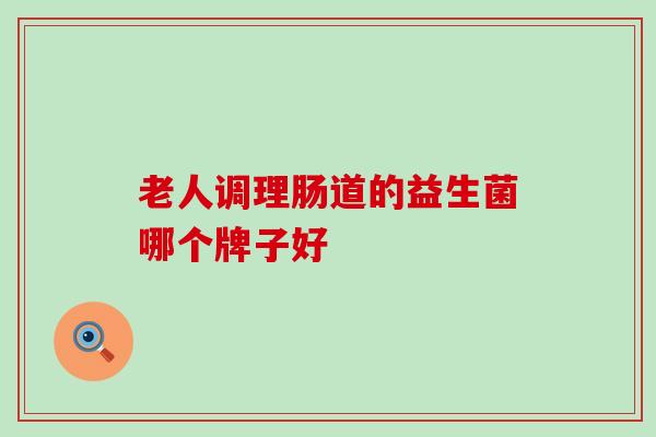 老人调理肠道的益生菌哪个牌子好