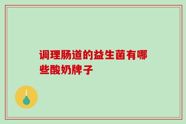调理肠道的益生菌有哪些酸奶牌子