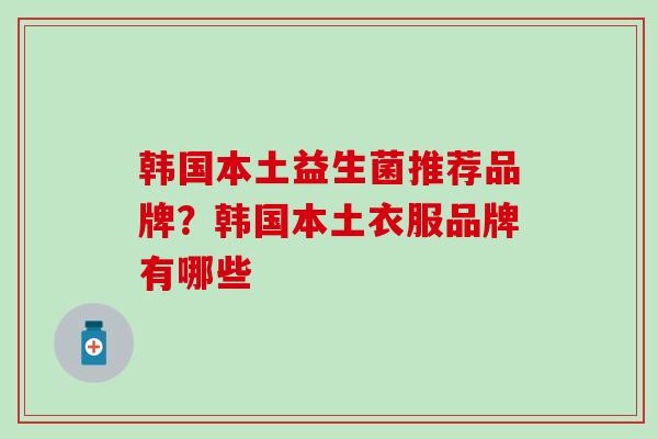 韩国本土益生菌推荐品牌？韩国本土衣服品牌有哪些