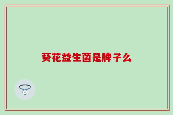 葵花益生菌是牌子么