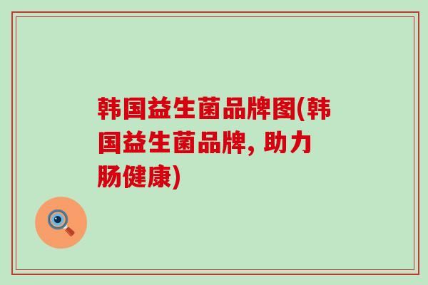 韩国益生菌品牌图(韩国益生菌品牌, 助力肠健康)