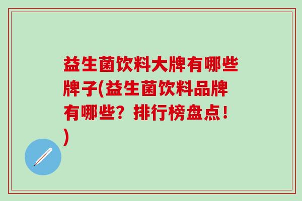 益生菌饮料大牌有哪些牌子(益生菌饮料品牌有哪些？排行榜盘点！)