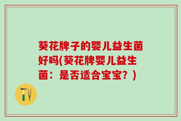 葵花牌子的婴儿益生菌好吗(葵花牌婴儿益生菌：是否适合宝宝？)