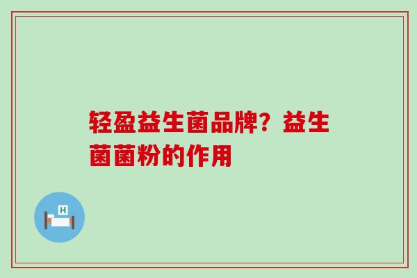 轻盈益生菌品牌？益生菌菌粉的作用