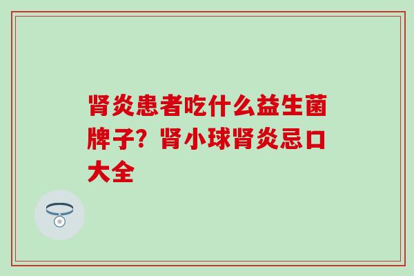 肾炎患者吃什么益生菌牌子？肾小球肾炎忌口大全