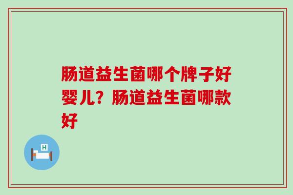 肠道益生菌哪个牌子好婴儿？肠道益生菌哪款好