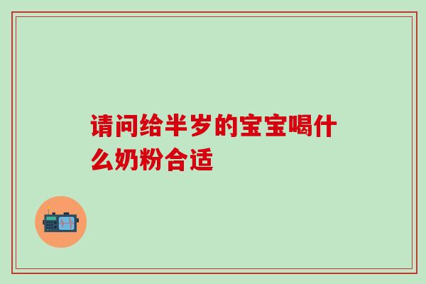 请问给半岁的宝宝喝什么奶粉合适
