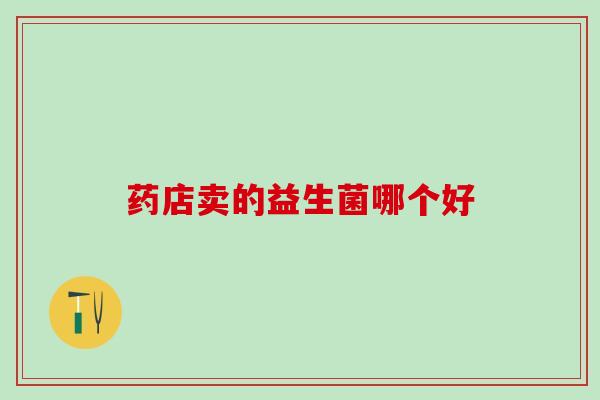 药店卖的益生菌哪个好