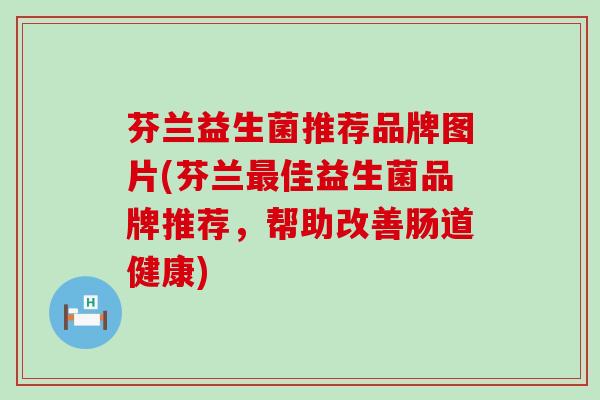 芬兰益生菌推荐品牌图片(芬兰最佳益生菌品牌推荐，帮助改善肠道健康)