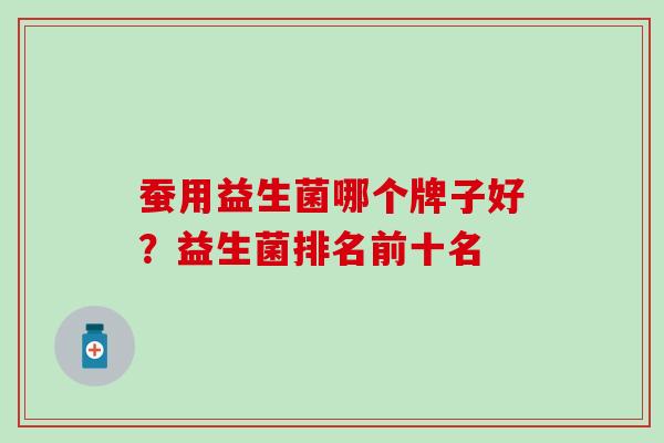 蚕用益生菌哪个牌子好？益生菌排名前十名