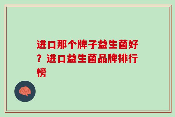 进口那个牌子益生菌好？进口益生菌品牌排行榜