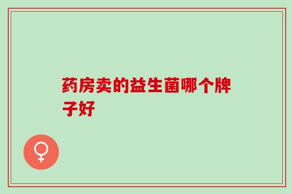 药房卖的益生菌哪个牌子好