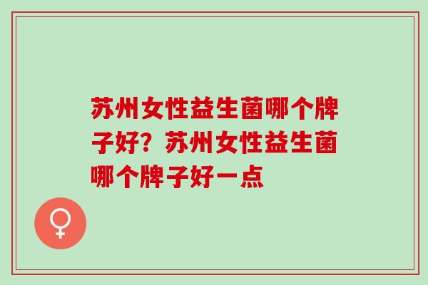 苏州女性益生菌哪个牌子好？苏州女性益生菌哪个牌子好一点