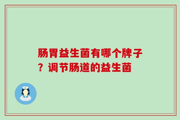 肠胃益生菌有哪个牌子？调节肠道的益生菌