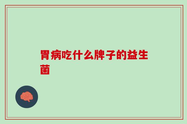 胃病吃什么牌子的益生菌