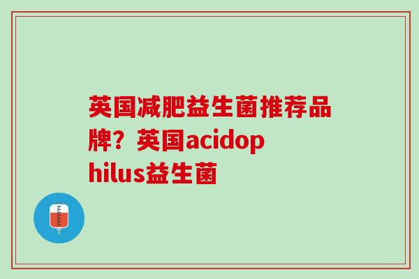 英国减肥益生菌推荐品牌？英国acidophilus益生菌
