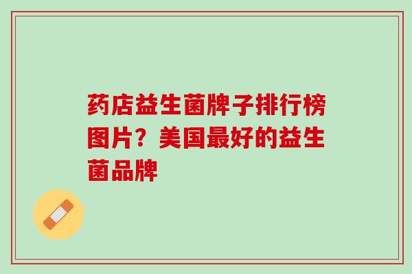 药店益生菌牌子排行榜图片？美国最好的益生菌品牌