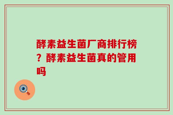 酵素益生菌厂商排行榜？酵素益生菌真的管用吗