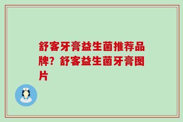 舒客牙膏益生菌推荐品牌？舒客益生菌牙膏图片